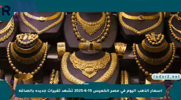 أسعار الذهب اليوم في مصر الخميس 19-6-2025 تشهد تغيرات جديدة بالصاغة